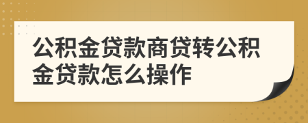 公积金贷款商贷转公积金贷款怎么操作