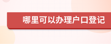 哪里可以办理户口登记