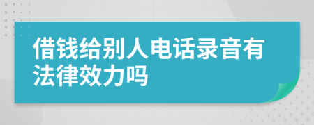 借钱给别人电话录音有法律效力吗