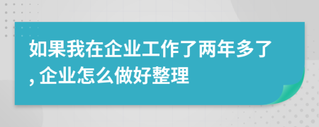 如果我在企业工作了两年多了, 企业怎么做好整理