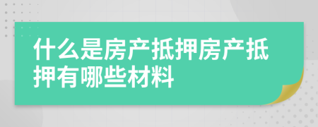 什么是房产抵押房产抵押有哪些材料