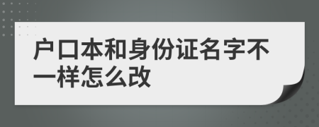 户口本和身份证名字不一样怎么改