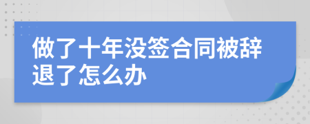 做了十年没签合同被辞退了怎么办