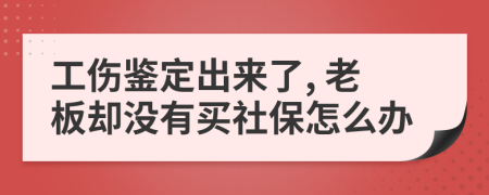 工伤鉴定出来了, 老板却没有买社保怎么办