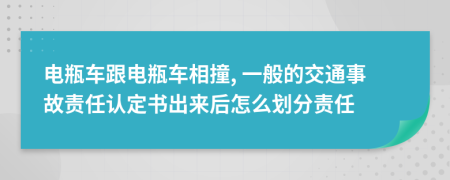 电瓶车跟电瓶车相撞, 一般的交通事故责任认定书出来后怎么划分责任