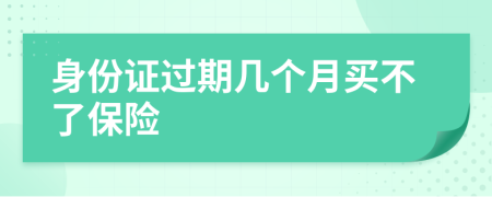 身份证过期几个月买不了保险