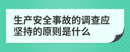 生产安全事故的调查应坚持的原则是什么