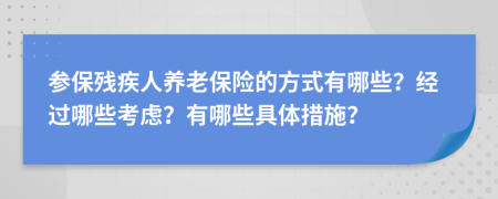 参保残疾人养老保险的方式有哪些？经过哪些考虑？有哪些具体措施？