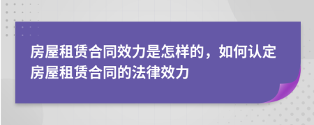 房屋租赁合同效力是怎样的，如何认定房屋租赁合同的法律效力
