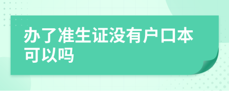 办了准生证没有户口本可以吗