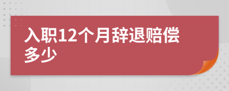 入职12个月辞退赔偿多少