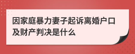 因家庭暴力妻子起诉离婚户口及财产判决是什么