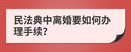 民法典中离婚要如何办理手续？