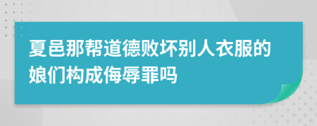 夏邑那帮道德败坏别人衣服的娘们构成侮辱罪吗