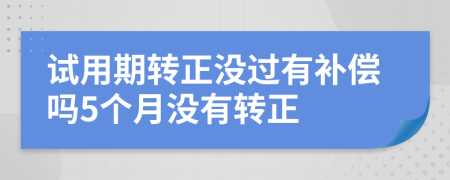 试用期转正没过有补偿吗5个月没有转正