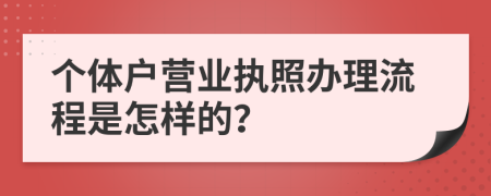 个体户营业执照办理流程是怎样的？