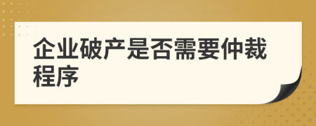 企业破产是否需要仲裁程序