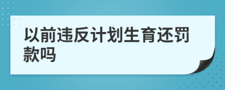 以前违反计划生育还罚款吗