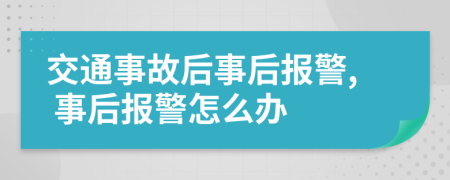 交通事故后事后报警, 事后报警怎么办