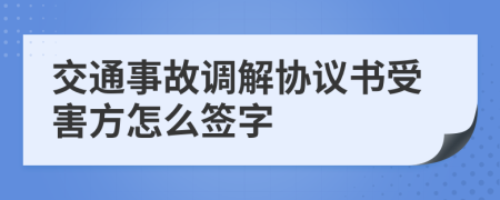 交通事故调解协议书受害方怎么签字