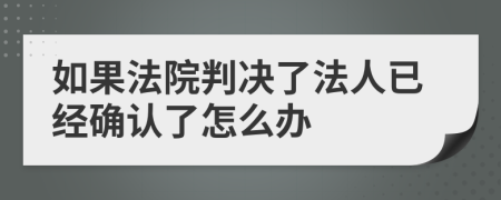如果法院判决了法人已经确认了怎么办