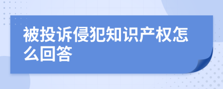 被投诉侵犯知识产权怎么回答