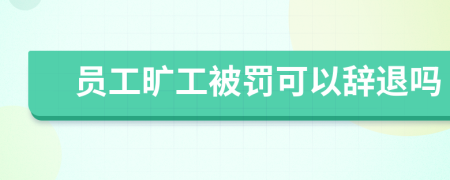 员工旷工被罚可以辞退吗