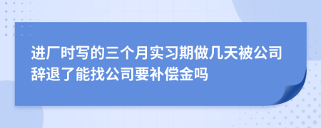 进厂时写的三个月实习期做几天被公司辞退了能找公司要补偿金吗
