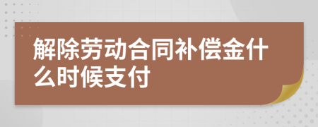 解除劳动合同补偿金什么时候支付