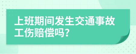 上班期间发生交通事故工伤赔偿吗？