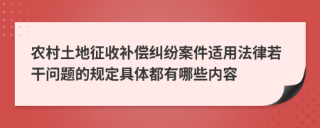 农村土地征收补偿纠纷案件适用法律若干问题的规定具体都有哪些内容