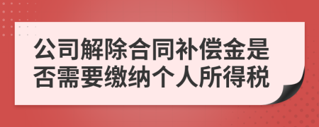 公司解除合同补偿金是否需要缴纳个人所得税