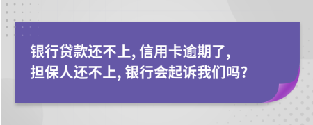 银行贷款还不上, 信用卡逾期了, 担保人还不上, 银行会起诉我们吗?