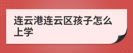 连云港连云区孩子怎么上学