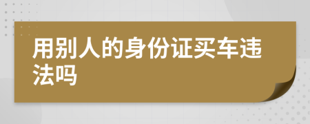 用别人的身份证买车违法吗