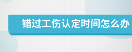 错过工伤认定时间怎么办