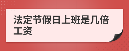 法定节假日上班是几倍工资