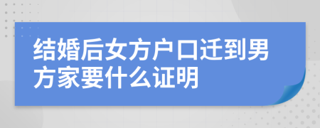 结婚后女方户口迁到男方家要什么证明