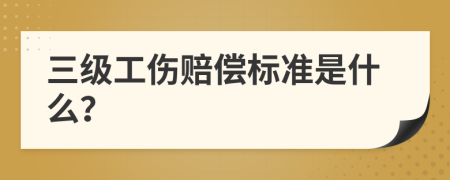 三级工伤赔偿标准是什么？