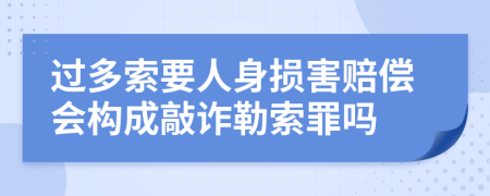 过多索要人身损害赔偿会构成敲诈勒索罪吗