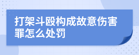 打架斗殴构成故意伤害罪怎么处罚