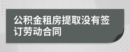 公积金租房提取没有签订劳动合同