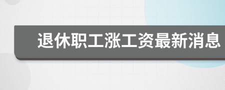 退休职工涨工资最新消息