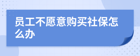 员工不愿意购买社保怎么办