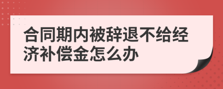 合同期内被辞退不给经济补偿金怎么办