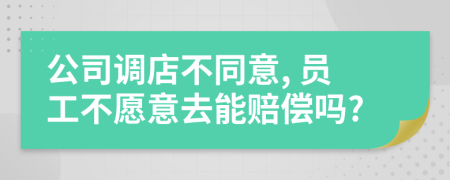 公司调店不同意, 员工不愿意去能赔偿吗?