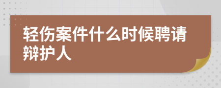 轻伤案件什么时候聘请辩护人