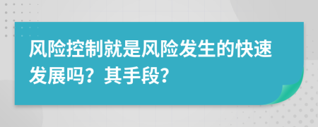 风险控制就是风险发生的快速发展吗？其手段？