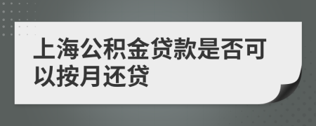 上海公积金贷款是否可以按月还贷