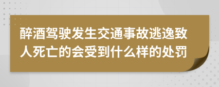 醉酒驾驶发生交通事故逃逸致人死亡的会受到什么样的处罚